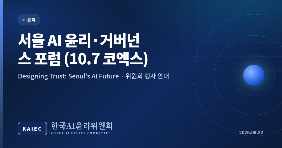 한국AI윤리위원회 행사 안내 | 서울 AI 윤리·거버넌스 포럼 「Designing Trust: Seoul's AI Future」 (10.7 코엑스)